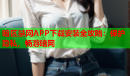 暗区禁网APP下载安装全攻略：保护隐私，畅游暗网