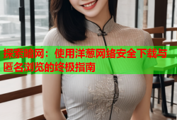 探索暗网：使用洋葱网络安全下载与匿名浏览的终极指南