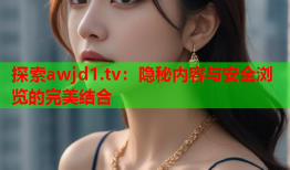 探索awjd1.tv：隐秘内容与安全浏览的完美结合