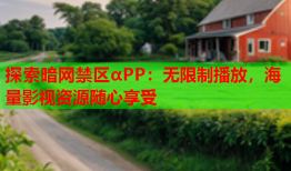 探索暗网禁区αPP：无限制播放，海量影视资源随心享受