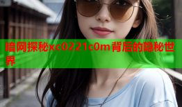 暗网探秘xc0221c0m背后的隐秘世界