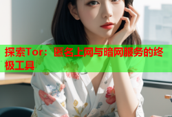 探索Tor：匿名上网与暗网服务的终极工具