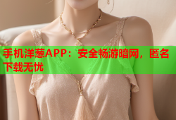 手机洋葱APP：安全畅游暗网，匿名下载无忧