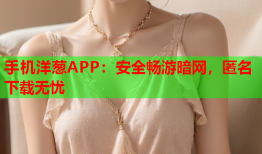 手机洋葱APP：安全畅游暗网，匿名下载无忧