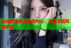 轻松删除暗区禁网App，畅享无阻网络体验