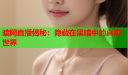 暗网直播揭秘：隐藏在黑暗中的真实世界