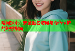 暗网探索：安全匿名访问与隐私保护的终极指南