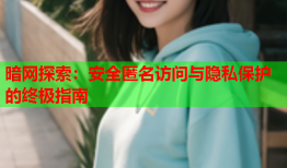 暗网探索：安全匿名访问与隐私保护的终极指南