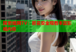 探索暗网TV：匿名安全观看丰富影视内容