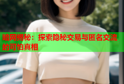 暗网揭秘：探索隐秘交易与匿名交流的可怕真相