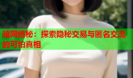 暗网揭秘：探索隐秘交易与匿名交流的可怕真相