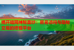 揭开暗网神秘面纱：匿名访问与隐秘交易的终极平台