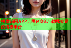 探索暗网APP：匿名交流与隐秘交易的终极平台