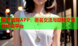 探索暗网APP：匿名交流与隐秘交易的终极平台