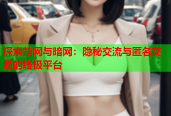 探索禁网与暗网：隐秘交流与匿名交易的终极平台