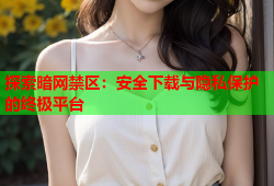 探索暗网禁区：安全下载与隐私保护的终极平台