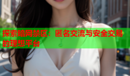 探索暗网禁区：匿名交流与安全交易的理想平台