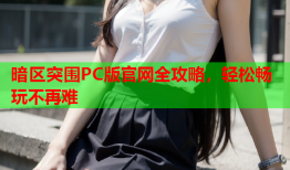 暗区突围PC版官网全攻略，轻松畅玩不再难