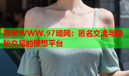 探索WWW.97暗网：匿名交流与隐秘交易的理想平台