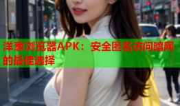 洋葱浏览器APK：安全匿名访问暗网的最佳选择