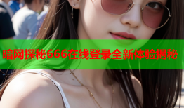 暗网探秘666在线登录全新体验揭秘