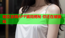 暗区禁网APP骗局揭秘 你还在被骗吗