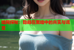 暗网探秘：隐藏在黑暗中的真实与谎言