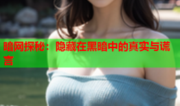 暗网探秘：隐藏在黑暗中的真实与谎言