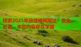 探索2025年最佳暗网网址：安全、匿名、丰富内容尽在掌握