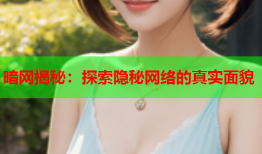 暗网揭秘：探索隐秘网络的真实面貌