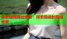 最新暗网网址揭秘：探索隐藏的网络世界
