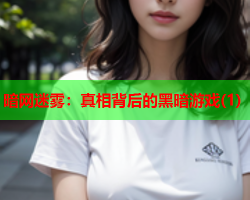 暗网迷雾：真相背后的黑暗游戏(1)