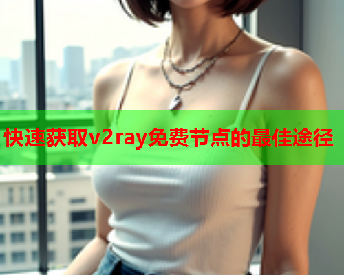 快速获取v2ray免费节点的最佳途径