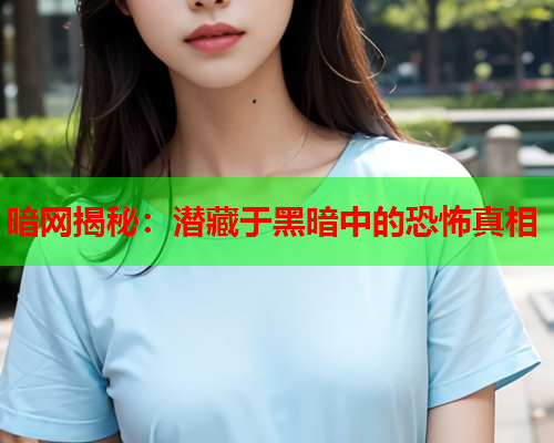 暗网揭秘：潜藏于黑暗中的恐怖真相