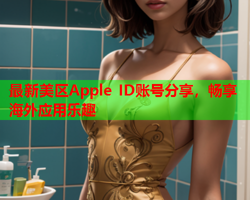 最新美区Apple ID账号分享，畅享海外应用乐趣