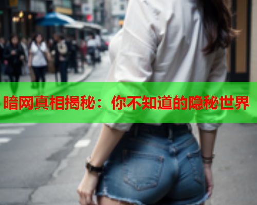 暗网真相揭秘：你不知道的隐秘世界