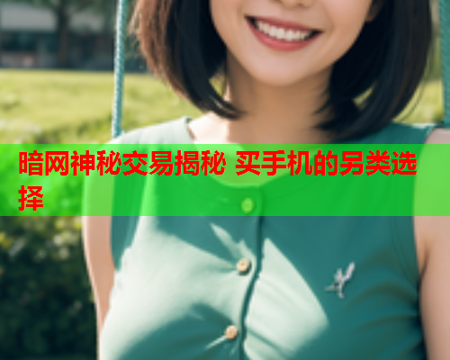 暗网神秘交易揭秘 买手机的另类选择