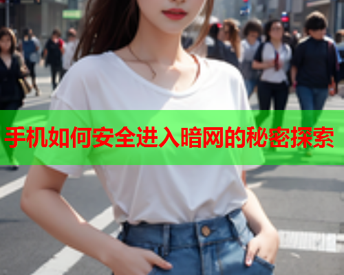 手机如何安全进入暗网的秘密探索