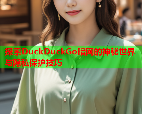 探索DuckDuckGo暗网的神秘世界与隐私保护技巧