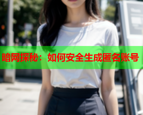 暗网探秘：如何安全生成匿名账号