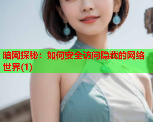 暗网探秘：如何安全访问隐藏的网络世界(1)