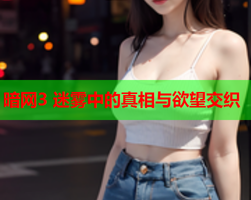 暗网3 迷雾中的真相与欲望交织