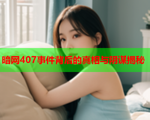 暗网407事件背后的真相与阴谋揭秘