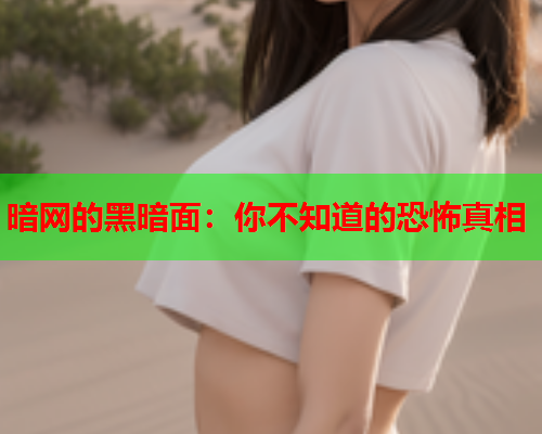 暗网的黑暗面：你不知道的恐怖真相