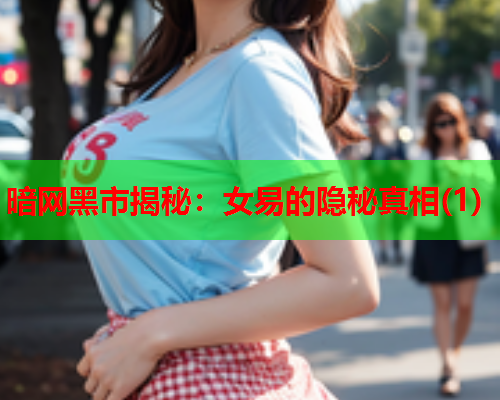 暗网黑市揭秘：女易的隐秘真相(1)