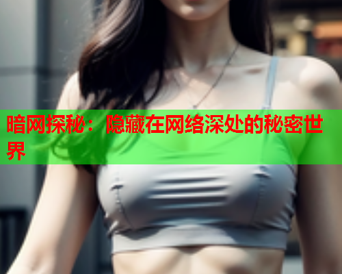 暗网探秘：隐藏在网络深处的秘密世界