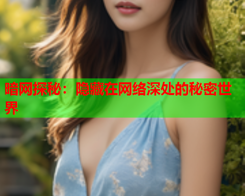 暗网探秘：隐藏在网络深处的秘密世界