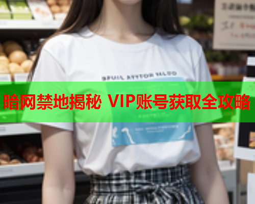 暗网禁地揭秘 VIP账号获取全攻略