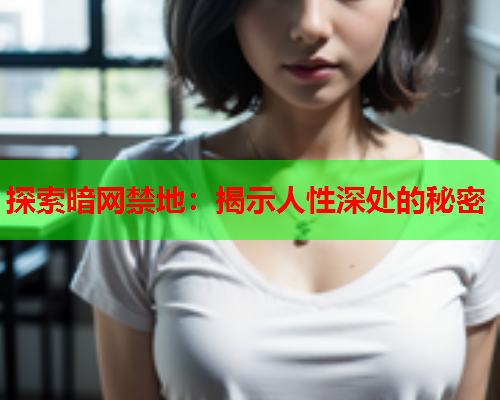 探索暗网禁地：揭示人性深处的秘密