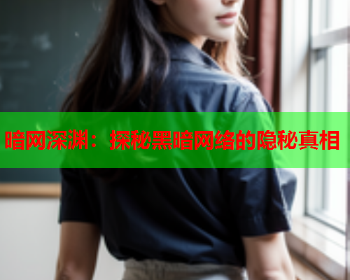 暗网深渊：探秘黑暗网络的隐秘真相